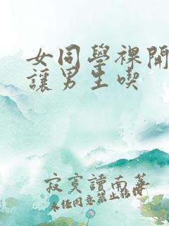 女同学裸开双乳让男生吃