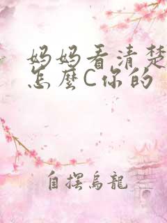 妈妈看清楚我是怎么C你的