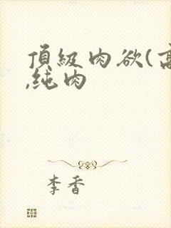 顶级肉欲(高h,纯肉