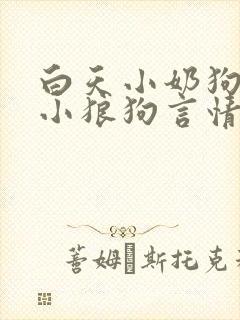 白天小奶狗晚上小狼狗言情