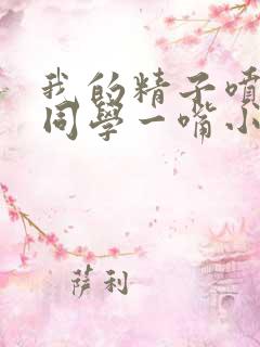 我的精子喷了女同学一嘴小说