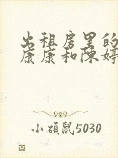 出租房里的交互康康和陈婷