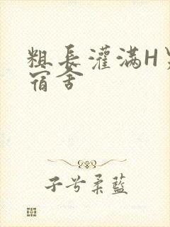 粗长灌满H男男宿舍