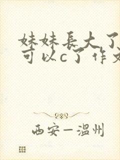 妹妹长大了终于可以c了作文