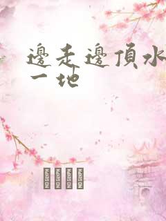 边走边顶水流了一地