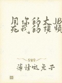 用你的大JBC死我的视频