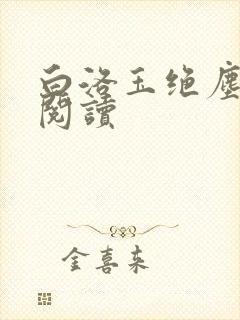 白洛玉绝尘免费阅读