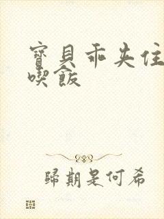 宝贝乖夹住了去吃饭