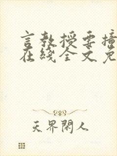 言教授要撞坏了在线全文免费阅读