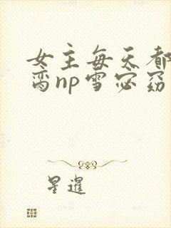 女主每天都在求脔np雪宓窈