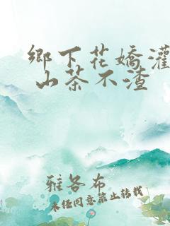 乡下花娇灌日常 山茶不渣