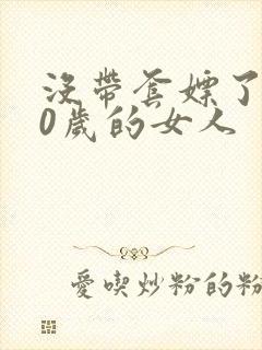 没带套嫖了个40岁的女人