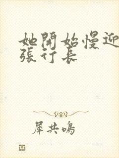 她开始慢迎迎合张行长