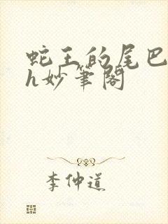 蛇王的尾巴高ah妙笔阁