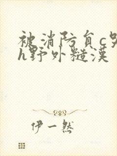 被消防员c哭高h野外糙汉