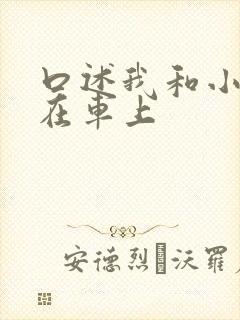 口述我和小娻孑在车上