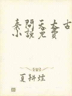 秦问天太古神王小说免费