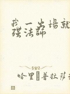 我一出场就是最强法师