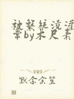 被系统浇灌的日常by木尺素