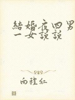结婚夜四男共享一女说说