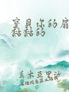 宝贝你的扇贝肉黏黏的