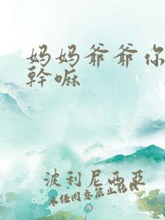 妈妈爷爷你们在干嘛