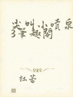 尖叫小喷泉1v3笔趣阁