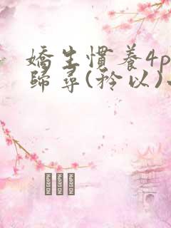 娇生惯养4ph归寻(矜以)小说免费阅读
