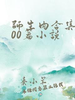 师生肉合集乱500篇小说