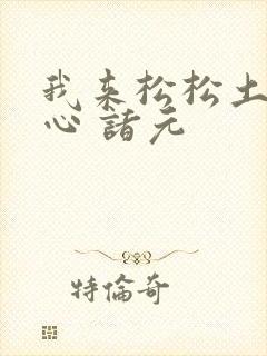 我来松松土 陈心 诸元