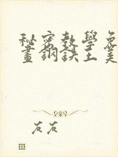 秘密教学免费漫画钢铁王美娜赞