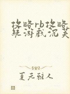 攻略rb攻略系统游戏沉芙原文