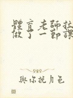 体育老师拉着我做了一节课