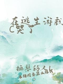 在逃生游戏里被C哭了