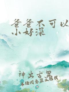 爸爸不可以我还小好深