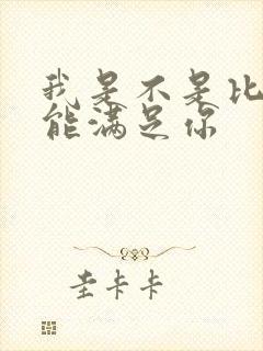 我是不是比他更能满足你