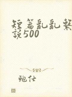 短篇乱乱系列小说500