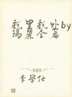 戏里戏外by苏玛丽全篇