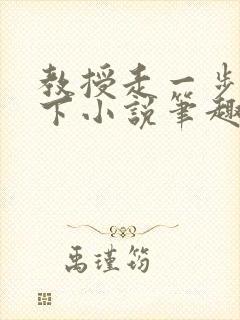 教授走一步撞一下小说笔趣阁