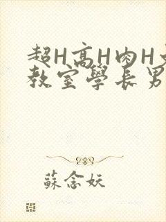 超H高H肉H文教室学长男男