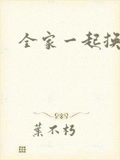 全家一起换着搞
