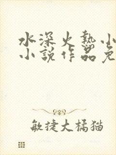 水深火热小花喵小说作品免费阅读