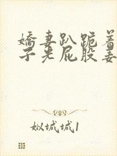 娇妻趴跪着掀裙子光屁股姜罚