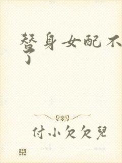 替身女配不做人了