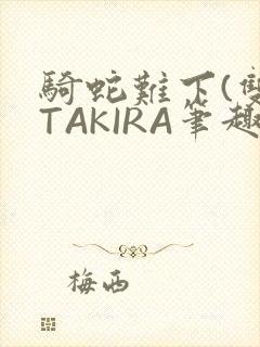 骑蛇难下(双)TAKIRA笔趣阁