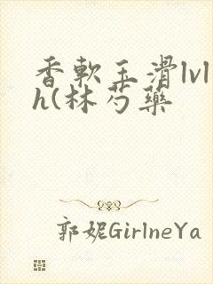 香软玉滑lvlh(林芍药