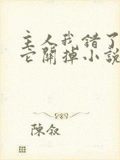 主人我错了请把它关掉小说