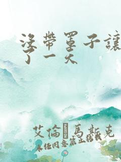 没带罩子让他C了一天