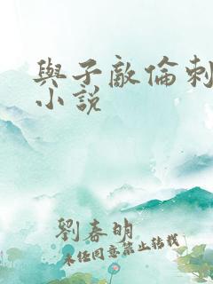 与子敌伦刺激的小说