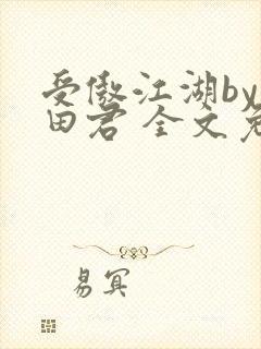 受傲江湖by雨田君 全文免费阅读